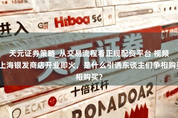 天元证券策略_从交易流程看正规配资平台 视频｜上海银发商店开业即火，是什么引诱东谈主们争相购买？