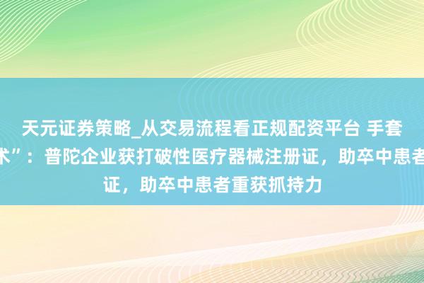 天元证券策略_从交易流程看正规配资平台 手套里的“读心术”：普陀企业获打破性医疗器械注册证，助卒中患者重获抓持力