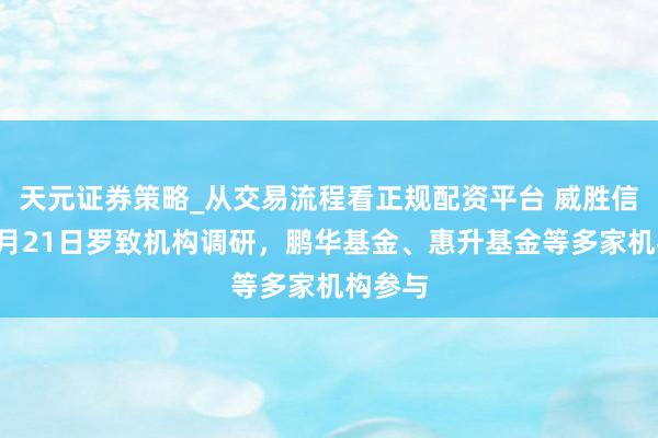 天元证券策略_从交易流程看正规配资平台 威胜信息：1月21日罗致机构调研，鹏华基金、惠升基金等多家机构参与