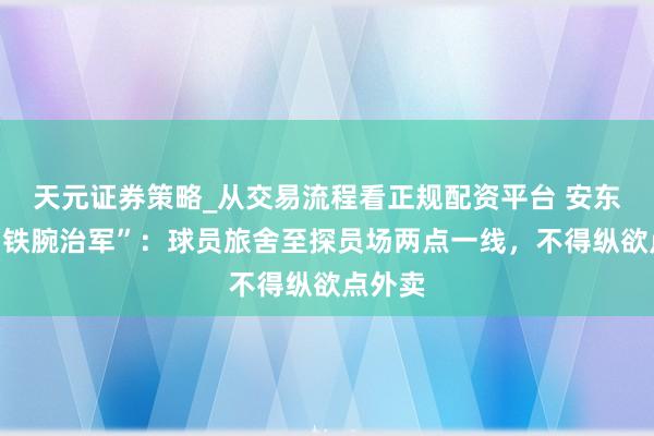 天元证券策略_从交易流程看正规配资平台 安东尼奥“铁腕治军”：球员旅舍至探员场两点一线，不得纵欲点外卖
