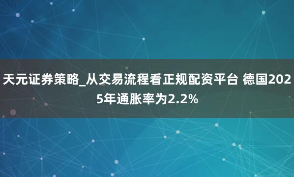 天元证券策略_从交易流程看正规配资平台 德国2025年通胀率为2.2%